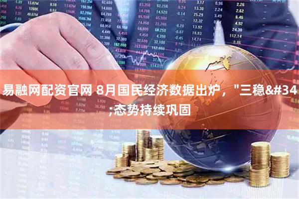 易融网配资官网 8月国民经济数据出炉，"三稳"态势持续巩固