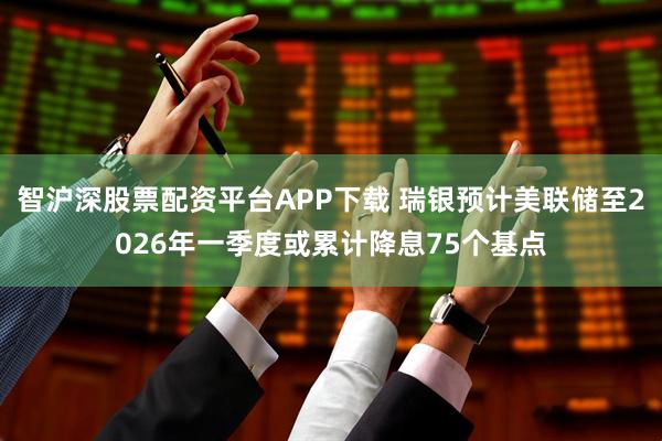 智沪深股票配资平台APP下载 瑞银预计美联储至2026年一季度或累计降息75个基点