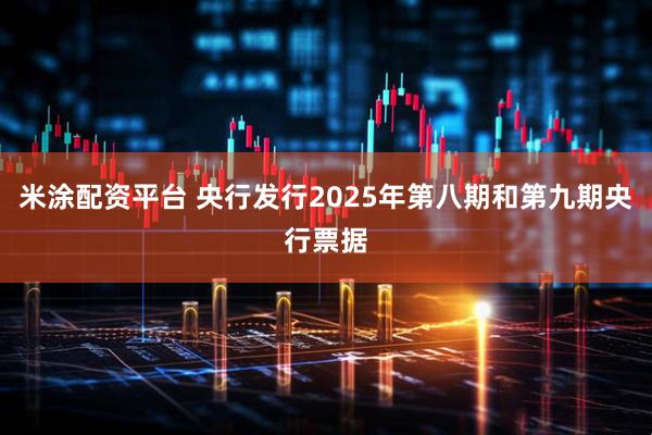 米涂配资平台 央行发行2025年第八期和第九期央行票据
