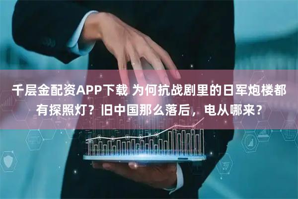 千层金配资APP下载 为何抗战剧里的日军炮楼都有探照灯？旧中国那么落后，电从哪来？