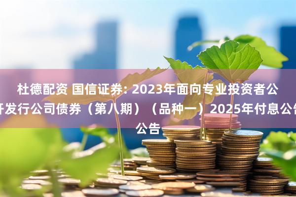 杜德配资 国信证券: 2023年面向专业投资者公开发行公司债券（第八期）（品种一）2025年付息公告