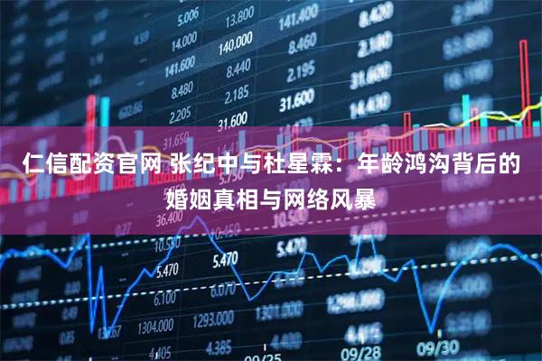 仁信配资官网 张纪中与杜星霖：年龄鸿沟背后的婚姻真相与网络风暴