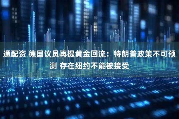 通配资 德国议员再提黄金回流：特朗普政策不可预测 存在纽约不能被接受