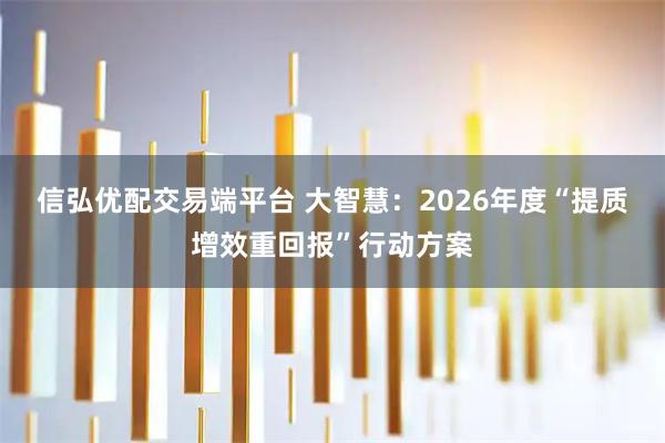信弘优配交易端平台 大智慧：2026年度“提质增效重回报”行动方案
